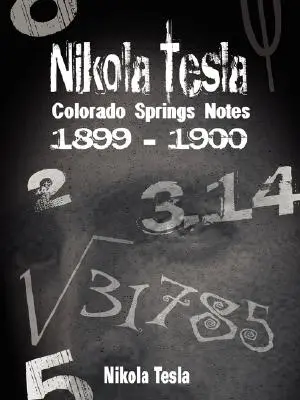 Nikola Tesla : Notes de Colorado Springs, 1899-1900 - Nikola Tesla: Colorado Springs Notes, 1899-1900