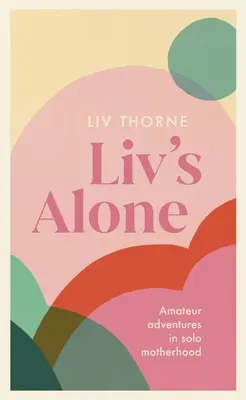 LIV's Alone : Aventures d'amateurs dans la maternité en solitaire - LIV's Alone: Amateur Adventures in Solo Motherhood