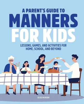 Guide des bonnes manières pour les enfants : Leçons, jeux et activités à la maison, à l'école et ailleurs - A Parent's Guide to Manners for Kids: Lessons, Games, and Activities for Home, School, and Beyond