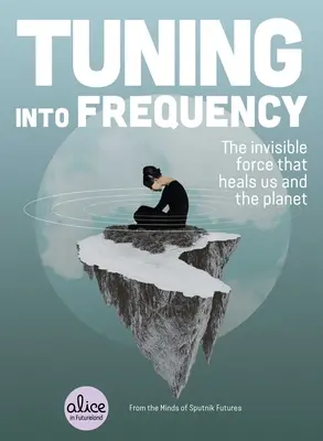 S'accorder sur la fréquence : La force invisible qui nous guérit et qui guérit la planète - Tuning Into Frequency: The Invisible Force That Heals Us and the Planet