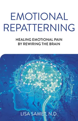 Le remodelage émotionnel : Guérir la douleur émotionnelle en reconnectant le cerveau - Emotional Repatterning: Healing Emotional Pain by Rewiring the Brain