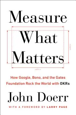 Mesurez ce qui compte : Comment Google, Bono et la Fondation Gates font basculer le monde avec les OKR - Measure What Matters: How Google, Bono, and the Gates Foundation Rock the World with OKRs