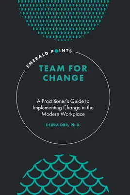 Team for Change : Guide pratique pour la mise en œuvre du changement sur le lieu de travail moderne - Team for Change: A Practitioner's Guide to Implementing Change in the Modern Workplace