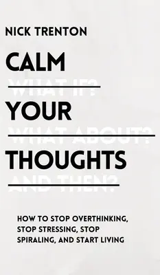 Calmez vos pensées : Arrêtez de trop penser, arrêtez de stresser, arrêtez de tourner en rond et commencez à vivre - Calm Your Thoughts: Stop Overthinking, Stop Stressing, Stop Spiraling, and Start Living