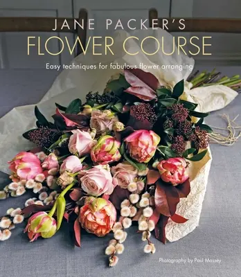 Le cours sur les fleurs de Jane Packer : Techniques faciles pour des arrangements floraux fabuleux - Jane Packer's Flower Course: Easy Techniques for Fabulous Flower Arranging