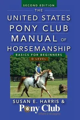 Manuel d'équitation du Poney Club des Etats-Unis : Les bases pour les débutants/Niveau D - The United States Pony Club Manual of Horsemanship: Basics for Beginners/D Level