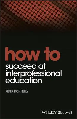 Comment réussir une formation interprofessionnelle - How to Succeed at Interprofessional Education