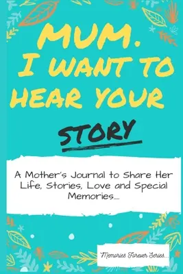 Maman, je veux entendre ton histoire : Un journal de mère pour partager sa vie, ses histoires, son amour et ses souvenirs particuliers - Mum, I Want To Hear Your Story: A Mothers Journal To Share Her Life, Stories, Love And Special Memories