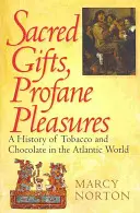Cadeaux sacrés, plaisirs profanes : Une histoire du tabac et du chocolat dans le monde atlantique - Sacred Gifts, Profane Pleasures: A History of Tobacco and Chocolate in the Atlantic World