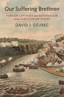 Nos frères qui souffrent : Captivité étrangère et nationalisme dans les premiers États-Unis - Our Suffering Brethren: Foreign Captivity and Nationalism in the Early United States