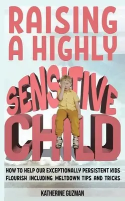 Élever un enfant très sensible : Comment aider nos enfants exceptionnellement persistants à s'épanouir, y compris des conseils et des astuces en cas d'effondrement. - Raising A Highly Sensitive Child: How To Help Our Exceptionally Persistent Kids Flourish Including Meltdown Tips And Tricks