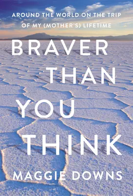 Braver Than You Think : Le tour du monde en voyage de ma vie (et de celle de ma mère) - Braver Than You Think: Around the World on the Trip of My (Mother's) Lifetime