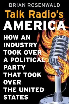 L'Amérique de la radio : comment une industrie a pris le contrôle d'un parti politique qui a pris le contrôle des États-Unis - Talk Radio's America: How an Industry Took Over a Political Party That Took Over the United States