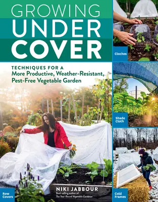 Cultiver sous abri : Techniques pour un jardin potager plus productif, résistant aux intempéries et sans parasites - Growing Under Cover: Techniques for a More Productive, Weather-Resistant, Pest-Free Vegetable Garden