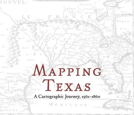 Cartographie du Texas : Un voyage cartographique, 1561-1860 - Mapping Texas: A Cartographic Journey, 1561-1860