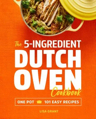 Le livre de cuisine du four hollandais à 5 ingrédients : 101 recettes faciles en une seule casserole - The 5-Ingredient Dutch Oven Cookbook: One Pot, 101 Easy Recipes