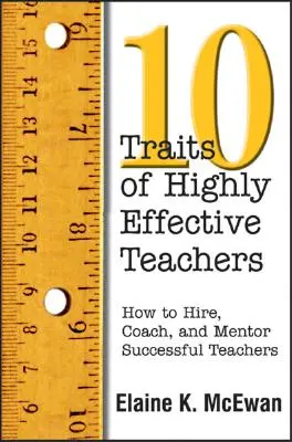 Les dix caractéristiques des enseignants très efficaces : Comment recruter, accompagner et encadrer des enseignants performants - Ten Traits of Highly Effective Teachers: How to Hire, Coach, and Mentor Successful Teachers