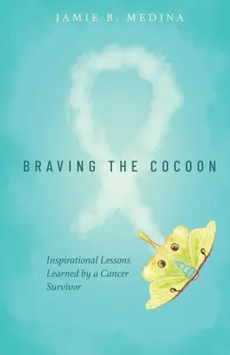 Braving the Cocoon : Inspirational Lessons Learned by a Cancer Survivor (en anglais) - Braving the Cocoon: Inspirational Lessons Learned by a Cancer Survivor