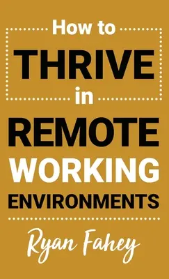 Comment prospérer dans les environnements de travail à distance : Faire du travail à distance tout ce qu'il devrait être - How To Thrive In Remote Working Environments: Make Remote Work All It Should Be