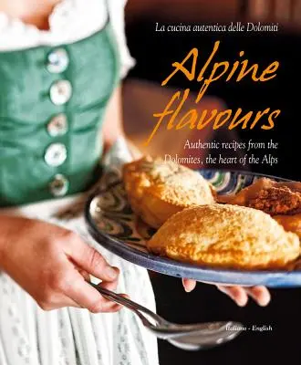 Saveurs alpines : Recettes authentiques des Dolomites, le cœur des Alpes - Alpine Flavours: Authentic Recipes from the Dolomites, the Heart of the Alps