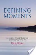 Defining Moments : Naviguer dans la vie de l'entreprise et de l'organisation - Defining Moments: Navigating Through Business and Organisational Life