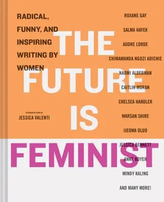 L'avenir est féministe : Des écrits radicaux, drôles et inspirants écrits par des femmes - The Future Is Feminist: Radical, Funny, and Inspiring Writing by Women