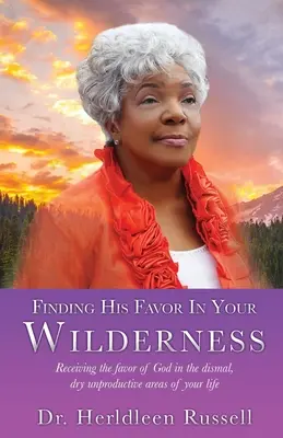 Trouver sa faveur dans le désert : Recevoir la faveur de Dieu dans les domaines lugubres, secs et improductifs de votre vie. - Finding His Favor In Your Wilderness: Receiving the favor of God in the dismal, dry unproductive areas of your life