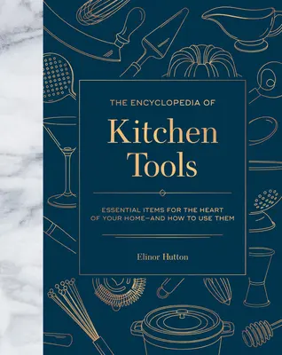 L'encyclopédie des outils de cuisine : Les articles essentiels pour le cœur de votre maison, et comment les utiliser - The Encyclopedia of Kitchen Tools: Essential Items for the Heart of Your Home, and How to Use Them