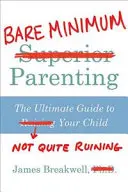 Bare Minimum Parenting - The Ultimate Guide to Not Quite Ruining Your Child (L'art d'être parent au minimum) - Bare Minimum Parenting - The Ultimate Guide to Not Quite Ruining Your Child