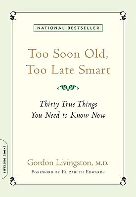 Trop tôt vieux, trop tard intelligent : Trente choses vraies qu'il faut savoir maintenant - Too Soon Old, Too Late Smart: Thirty True Things You Need to Know Now