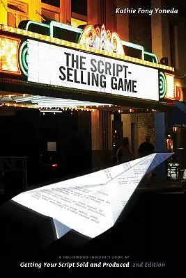 Le jeu de la vente de scénario : Le jeu de la vente de scénario : le regard d'un initié d'Hollywood sur la vente et la production de votre scénario - The Script Selling Game: A Hollywood Insider's Look at Getting Your Script Sold and Produced