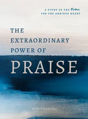 Le pouvoir extraordinaire de la louange : Une étude de 6 semaines des Psaumes pour les cœurs anxieux - The Extraordinary Power of Praise: A 6-Week Study of the Psalms for the Anxious Heart