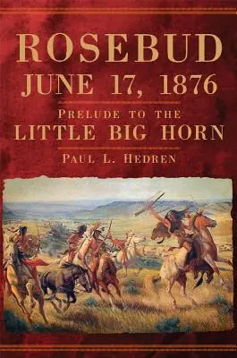 Rosebud, 17 juin 1876 : Prélude à la bataille de Little Big Horn - Rosebud, June 17, 1876: Prelude to the Little Big Horn