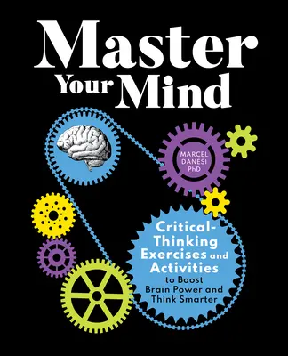 Maîtrisez votre esprit : Exercices et activités de réflexion critique pour stimuler la puissance cérébrale et penser plus intelligemment - Master Your Mind: Critical-Thinking Exercises and Activities to Boost Brain Power and Think Smarter