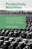 Les machines à produire : Les appropriations allemandes de la technologie américaine, de la production de masse à l'automatisation des ordinateurs - Productivity Machines: German Appropriations of American Technology from Mass Production to Computer Automation