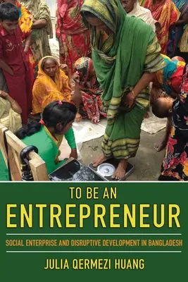 Être un entrepreneur : Entreprise sociale et développement perturbateur au Bangladesh - To Be an Entrepreneur: Social Enterprise and Disruptive Development in Bangladesh