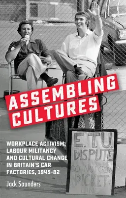 Assembler les cultures : Activisme sur le lieu de travail, militantisme ouvrier et changement culturel dans les usines automobiles britanniques, 1945-82 - Assembling Cultures: Workplace Activism, Labour Militancy and Cultural Change in Britain's Car Factories, 1945-82