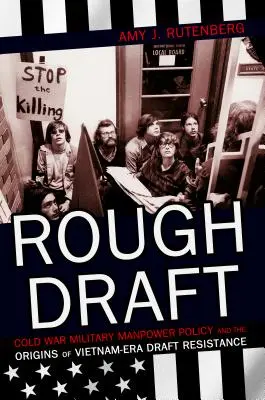 Rough Draft : La politique des effectifs militaires de la guerre froide et les origines de la résistance à l'appel sous les drapeaux à l'époque du Vietnam - Rough Draft: Cold War Military Manpower Policy and the Origins of Vietnam-Era Draft Resistance