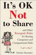 C'est OK de ne pas partager et autres règles renégates pour élever des enfants compétents et compatissants - It's Ok Not to Share and Other Renegade Rules for Raising Competent and Compassionate Kids