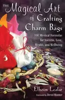 L'art magique de l'artisanat des sacs à breloques : 100 formules mystiques pour le succès, l'amour, la richesse et le bien-être - The Magical Art of Crafting Charm Bags: 100 Mystical Formulas for Success, Love, Wealth, and Wellbeing