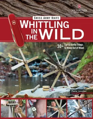 Victorinox Swiss Army Knife Whittling in the Wild : 30+ Fun & Useful Things to Make Out of Wood (en anglais) - Victorinox Swiss Army Knife Whittling in the Wild: 30+ Fun & Useful Things to Make Out of Wood