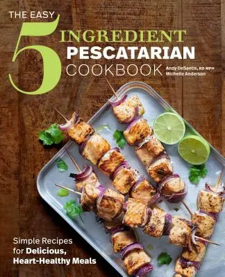 The Easy 5-Ingredient Pescatarian Cookbook : Des recettes simples pour des repas délicieux et sains pour le cœur - The Easy 5-Ingredient Pescatarian Cookbook: Simple Recipes for Delicious, Heart-Healthy Meals