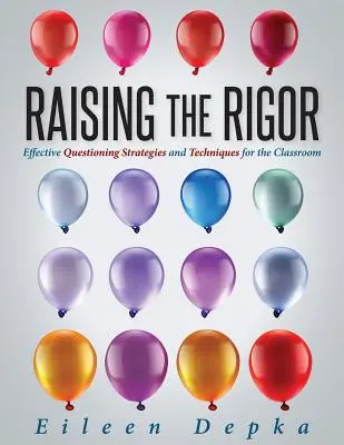 Accroître la rigueur : Stratégies et techniques de questionnement efficaces pour la classe (Enseigner aux élèves à écrire et à poser leurs propres questions) - Raising the Rigor: Effective Questioning Strategies and Techniques for the Classroom (Teach Students to Write and Ask Their Own Meaningfu