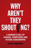 Pourquoi ne crient-ils pas ? L'histoire d'un banquier sur le changement, les ordinateurs et la crise perpétuelle - Why Aren't They Shouting?: A Banker's Tale of Change, Computers and Perpetual Crisis