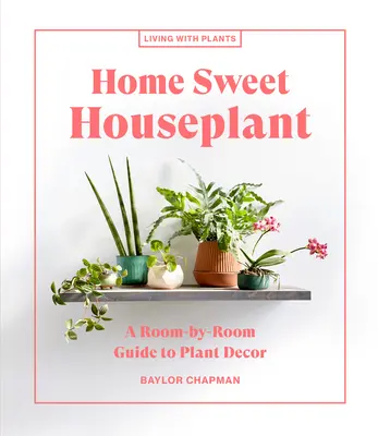 Home Sweet Houseplant : Un guide de décoration végétale pièce par pièce - Home Sweet Houseplant: A Room-By-Room Guide to Plant Decor