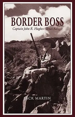 Border Boss : Capitaine John R. Hughes - Texas Ranger - Border Boss: Captain John R. Hughes - Texas Ranger