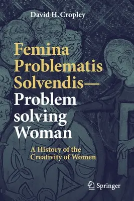 Femina Problematis Solvendis--La femme qui résout les problèmes : Une histoire de la créativité des femmes - Femina Problematis Solvendis--Problem Solving Woman: A History of the Creativity of Women