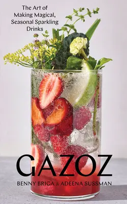 Gazoz : l'art de préparer des boissons pétillantes magiques et saisonnières - Gazoz: The Art of Making Magical, Seasonal Sparkling Drinks