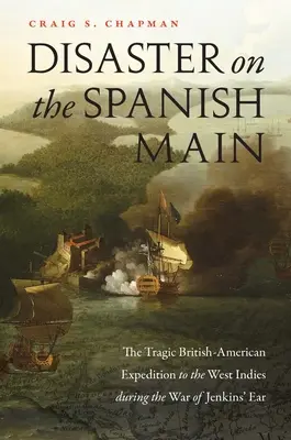 Désastre sur la côte espagnole : la tragique expédition britannico-américaine aux Antilles pendant la guerre de l'oreille de Jenkins - Disaster on the Spanish Main: The Tragic British-American Expedition to the West Indies During the War of Jenkins' Ear