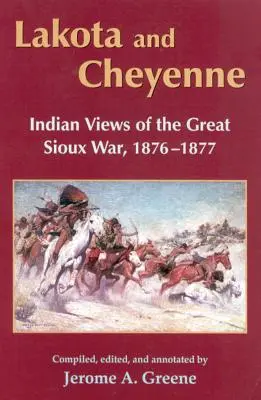 Lakota et Cheyenne : points de vue indiens sur la grande guerre des Sioux, 1876-1877 - Lakota and Cheyenne: Indian Views of the Great Sioux War, 1876-1877